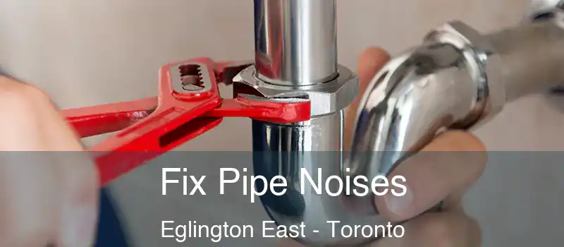 Fix Pipe Noises Eglington East - Toronto